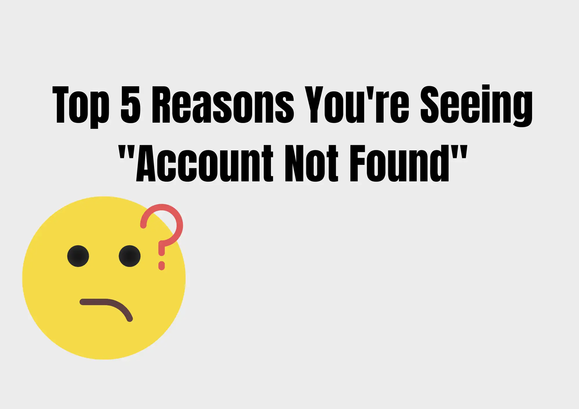 Top 5 Reasons You're Seeing "Account Not Found"