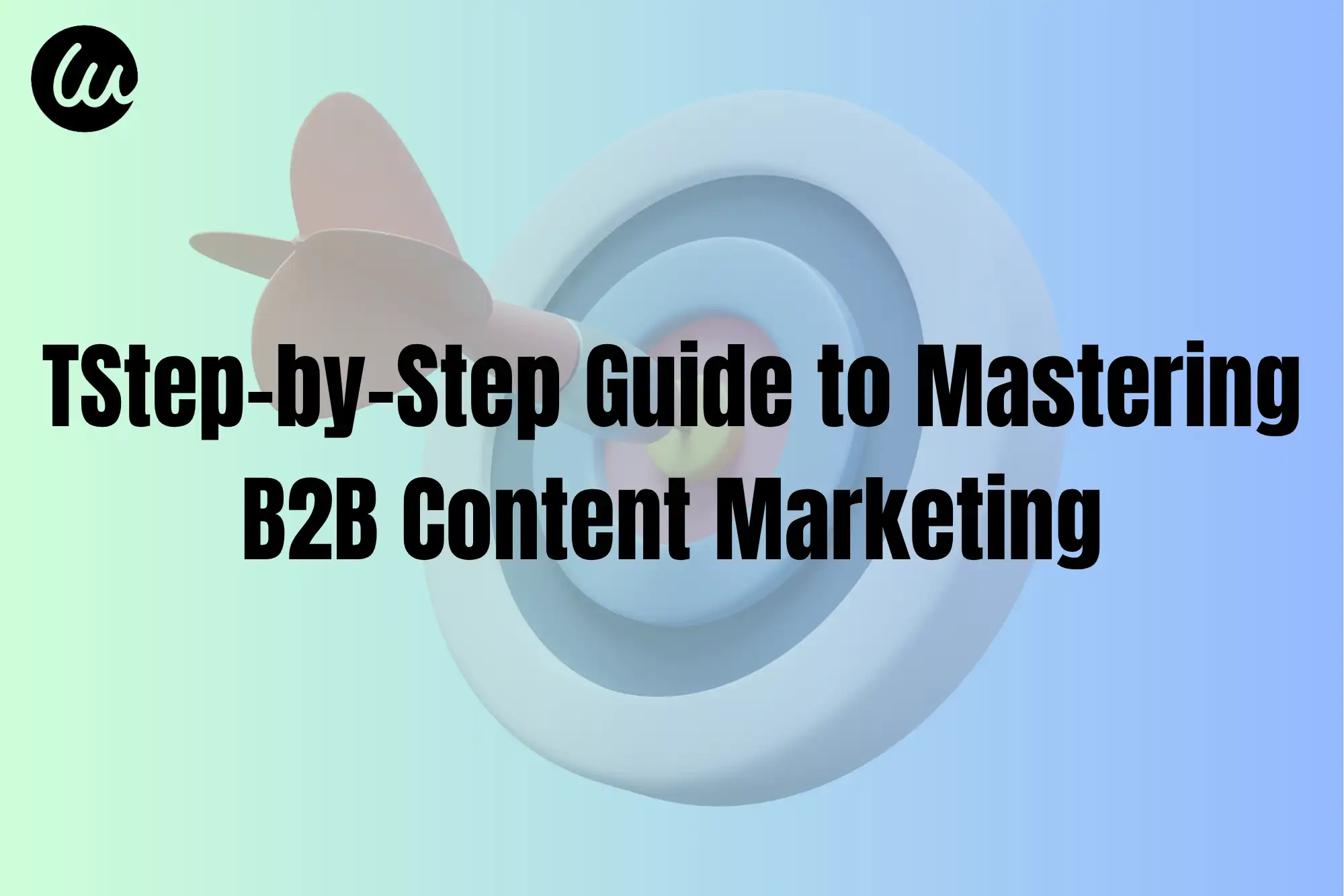 Step-by-Step Guide to Mastering B2B Content Marketing Step-by-Step Guide to Mastering B2B Content Marketing