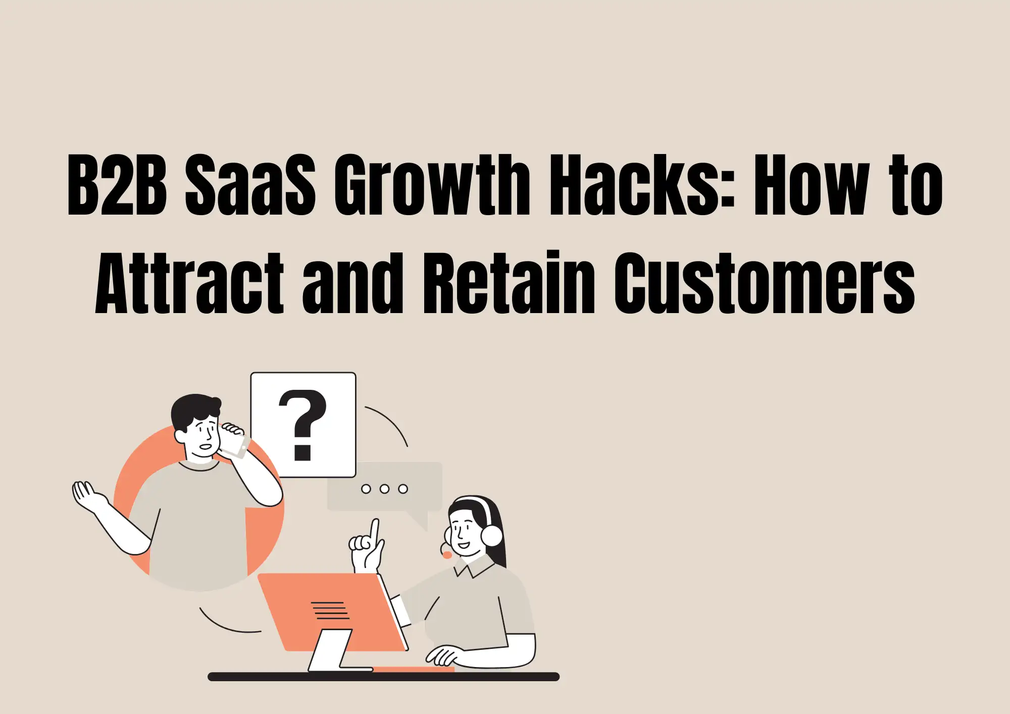 B2B SaaS Growth Hacks: How to Attract and Retain Customers B2B SaaS Growth Hacks: How to Attract and Retain Customers