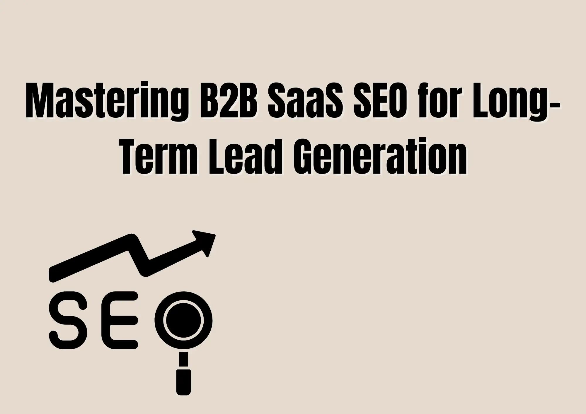 Mastering B2B SaaS SEO for Long-Term Lead Generation Mastering B2B SaaS SEO for Long-Term Lead Generation