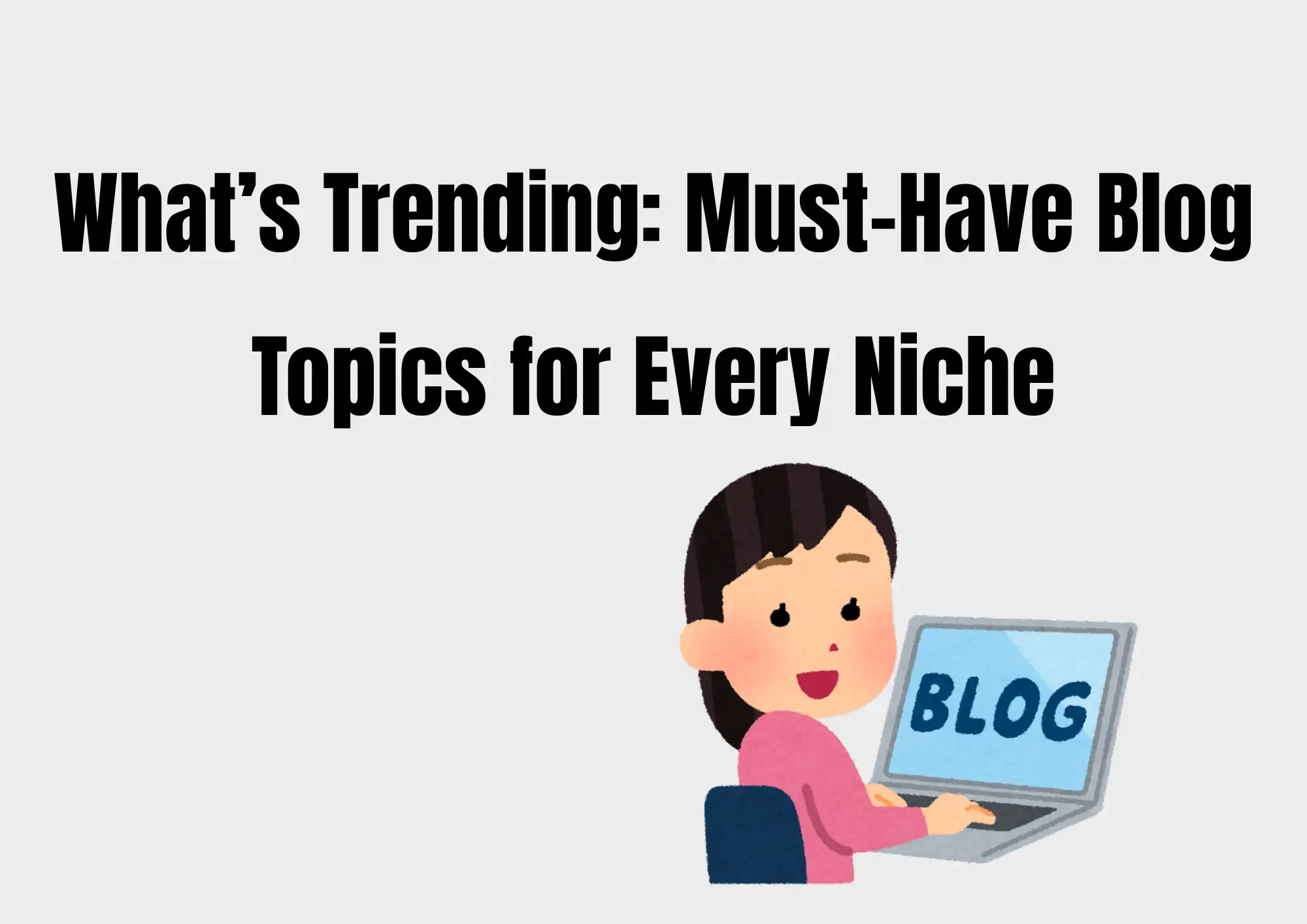 What’s Trending: Must-Have Blog Topics for Every Niche