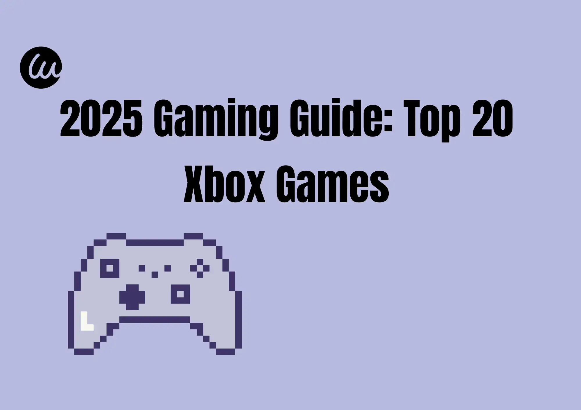 2025 Gaming Guide: Top 20 Xbox Games 2025 Gaming Guide: Top 20 Xbox Games