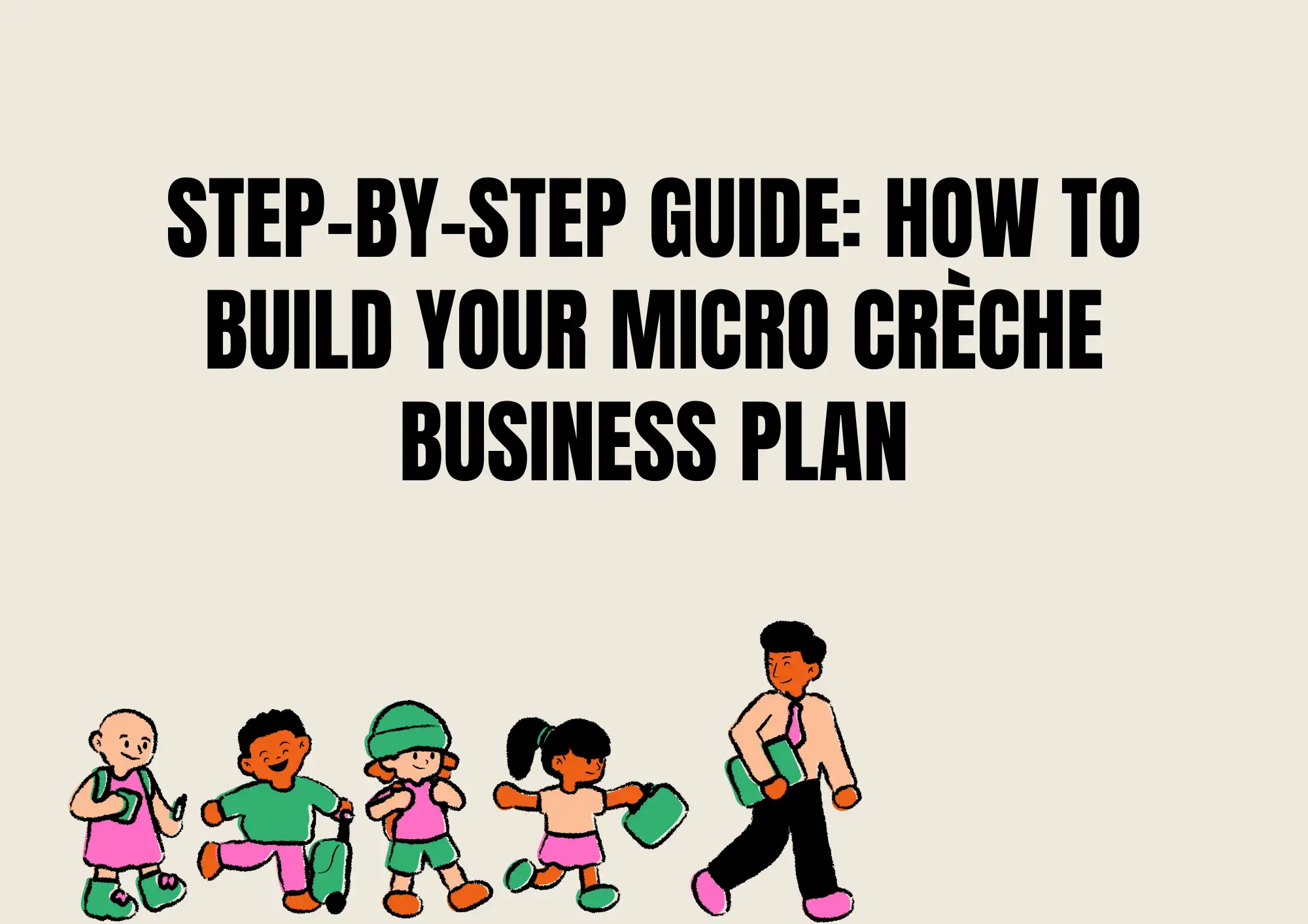 Step-by-Step Guide: How to Build Your Micro Crèche Business Plan Step-by-Step Guide: How to Build Your Micro Crèche Business Plan