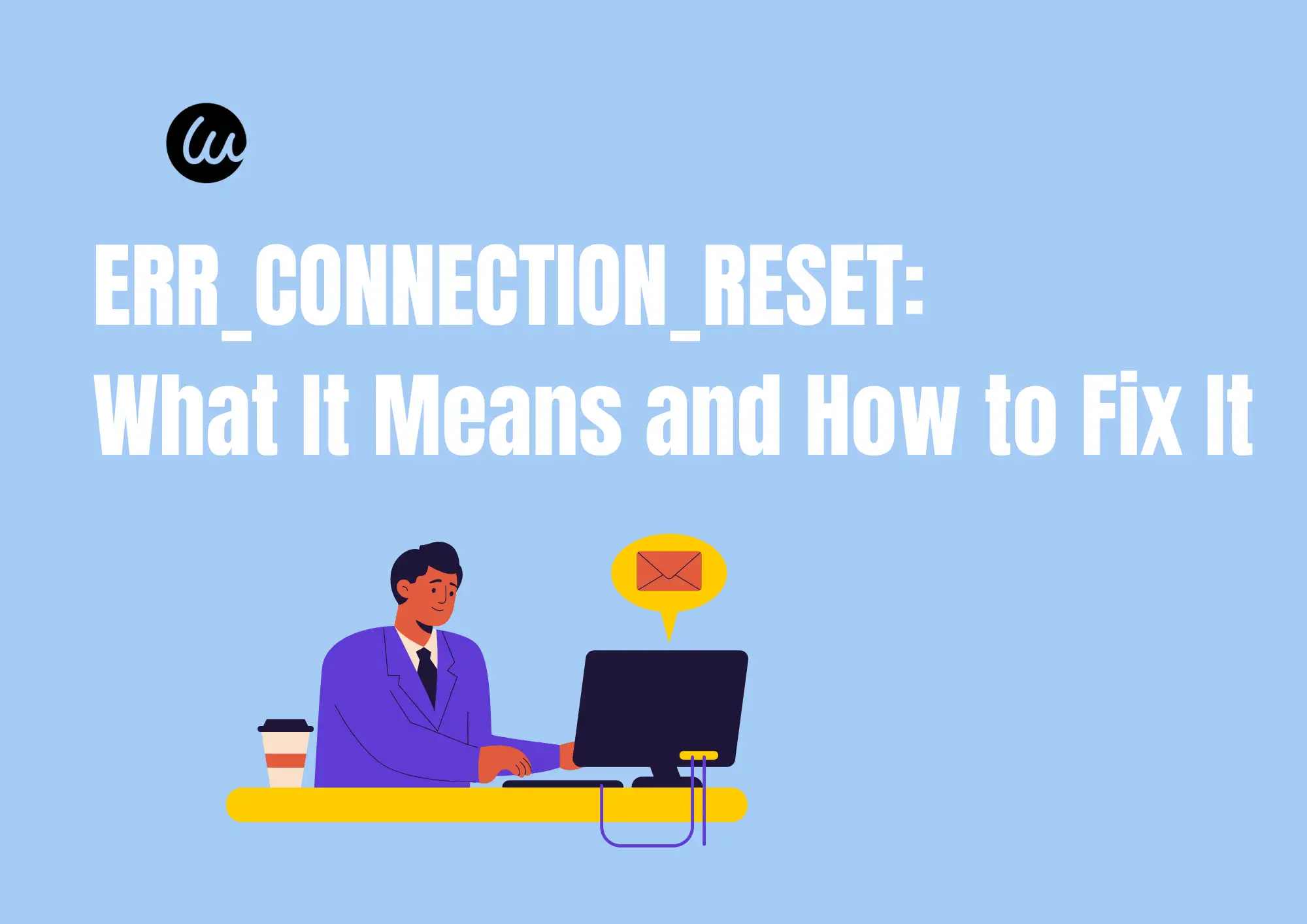 ERR_CONNECTION_RESET: What It Means and How to Fix It