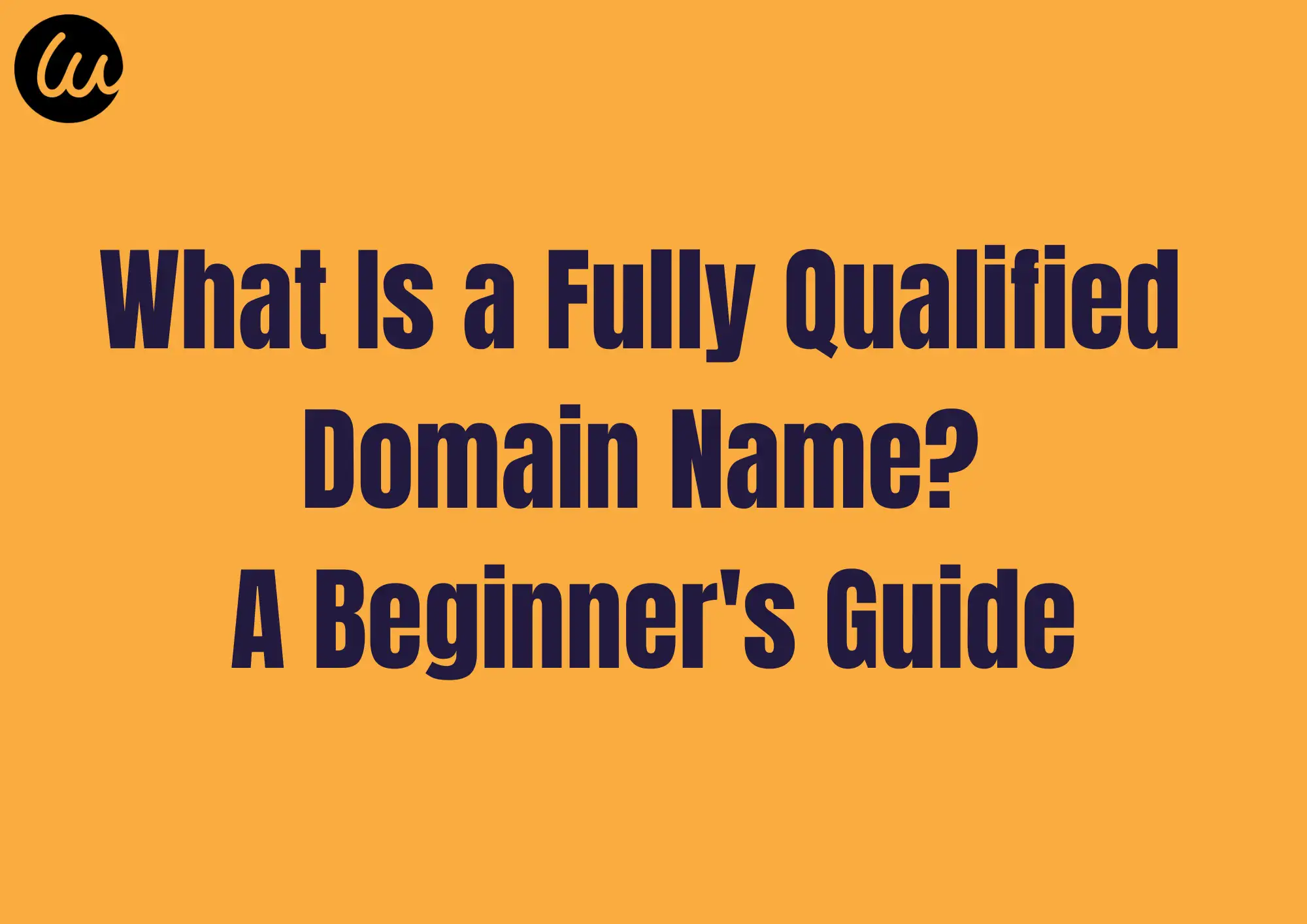 What Is a Fully Qualified Domain Name? A Beginner's Guide