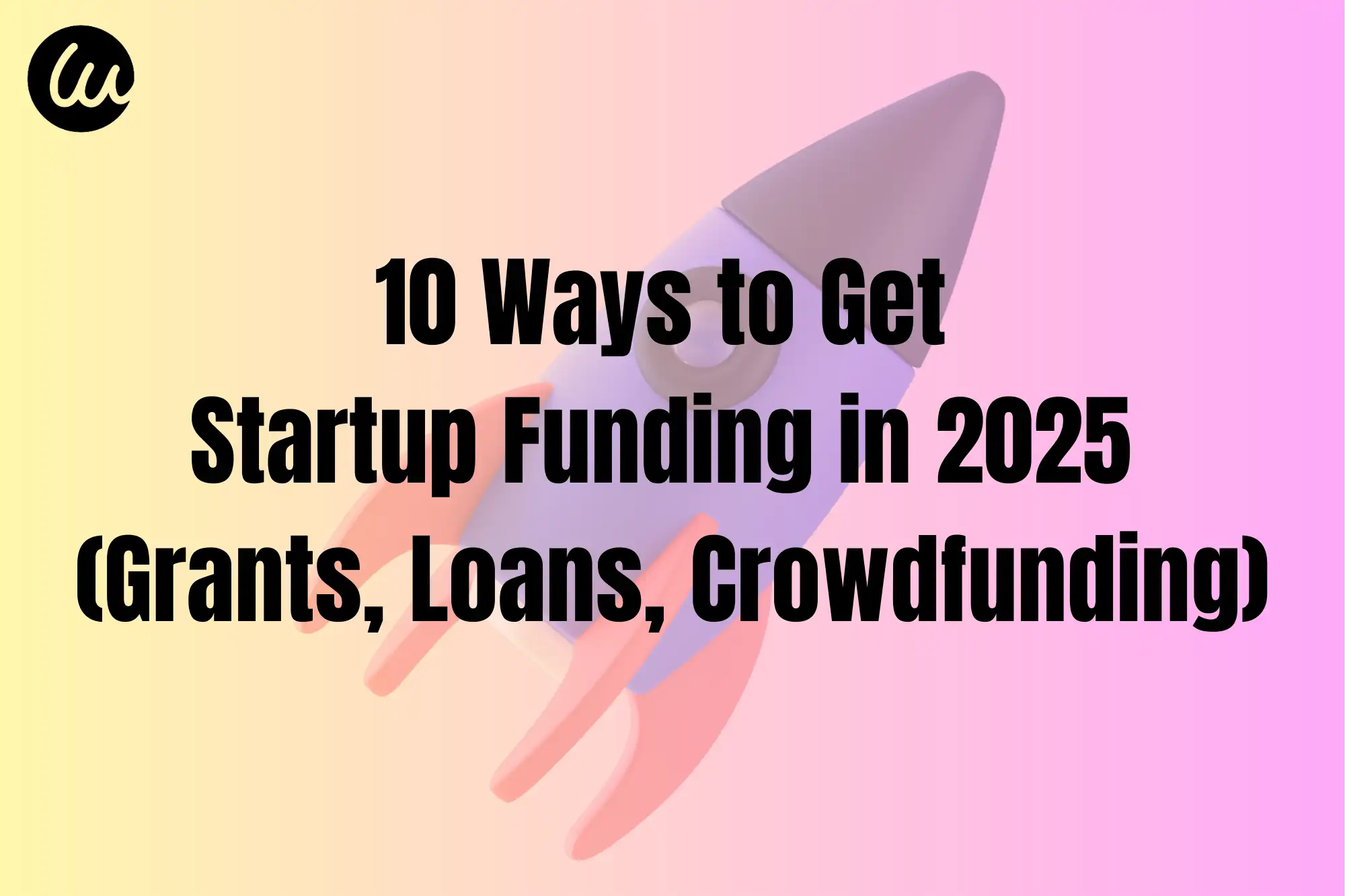 10 Ways to Get Startup Funding in 2025 (Grants, Loans, Crowdfunding)