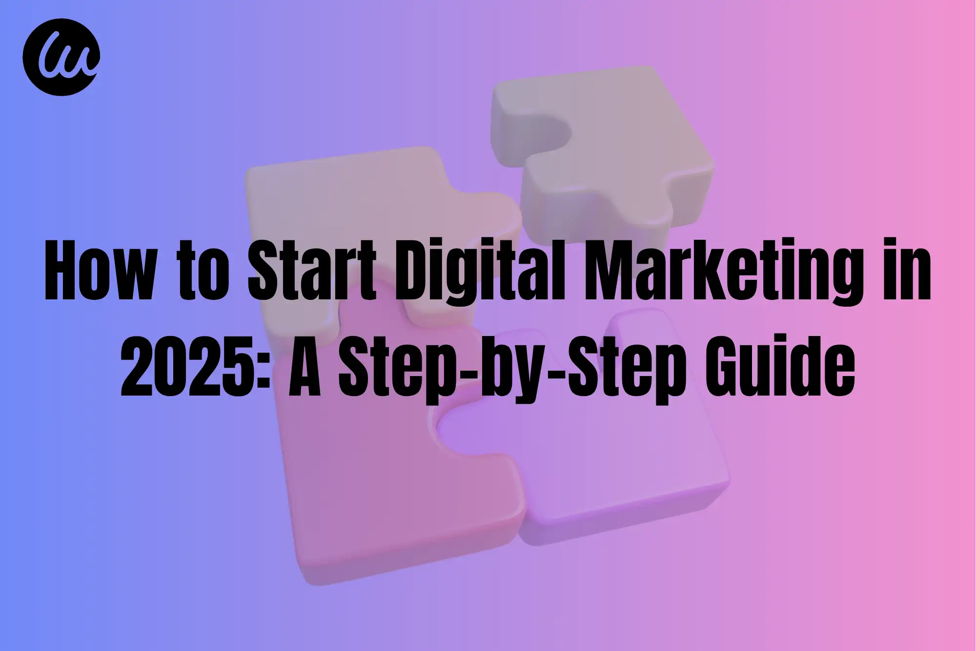How to Start Digital Marketing in 2025: A Step-by-Step Guide