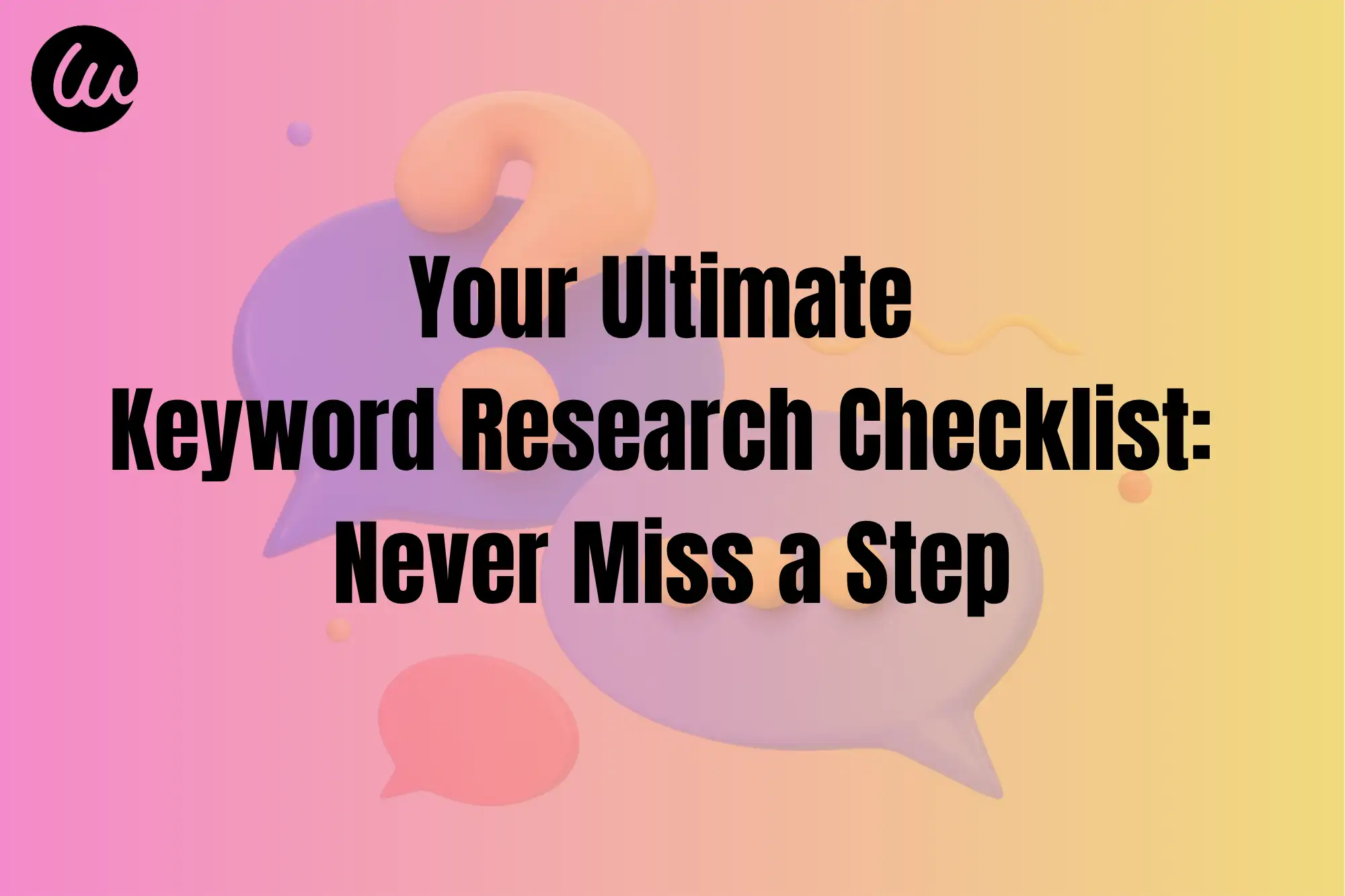 Your Ultimate Keyword Research Checklist: Never Miss a Step Your Ultimate Keyword Research Checklist: Never Miss a Step