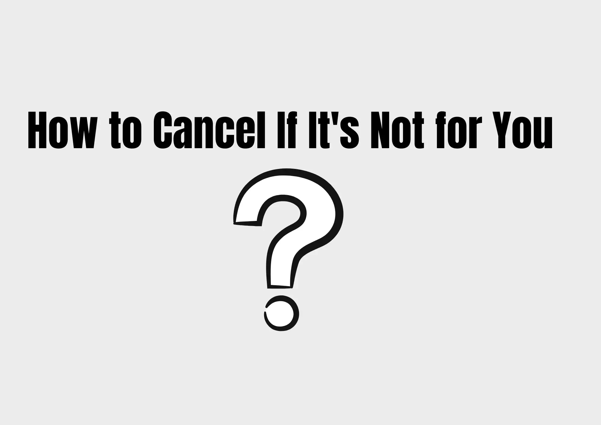 How to Cancel If It's Not for You