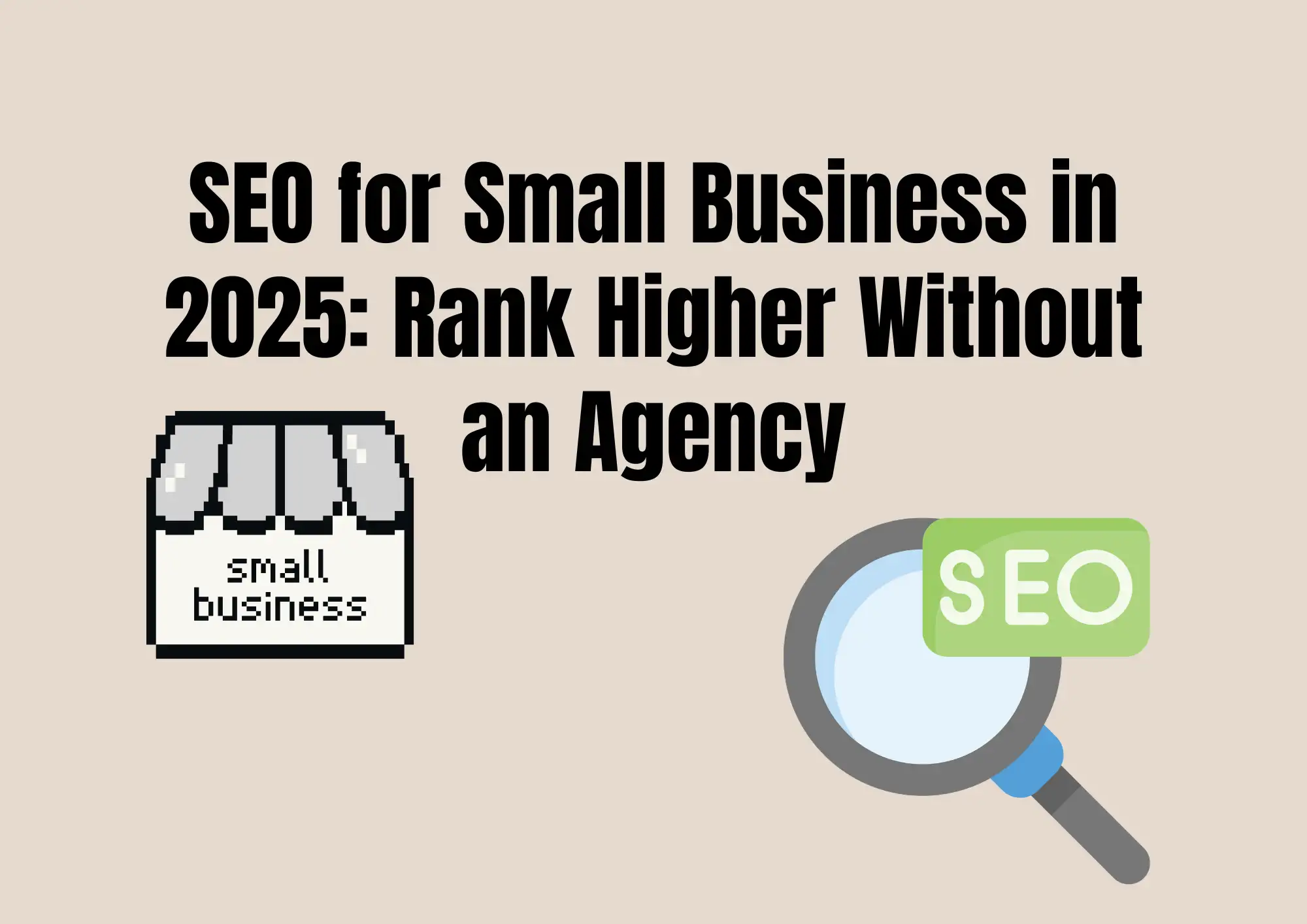 SEO for Small Business in 2025: Rank Higher Without an Agency