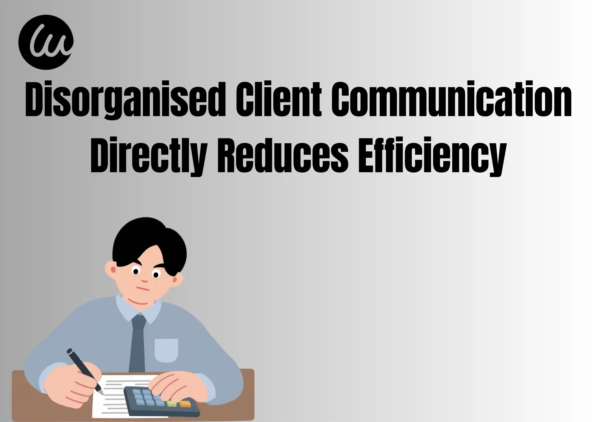 Disorganised Client Communication Directly Reduces Efficiency Disorganised Client Communication Directly Reduces Efficiency